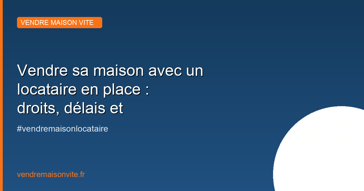 Vendre sa maison avec un locataire en place : droits, délais et solutions